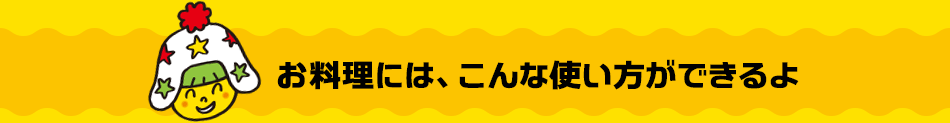 お料理には、こんな使い方ができるよ