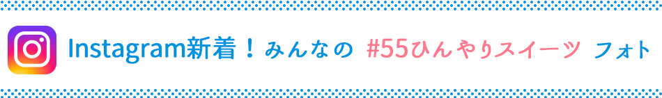 Instagram新着！みんなの  #55ひんやりスイーツ  フォト