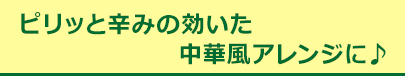 ピリッと辛みの効いた中華風アレンジに♪