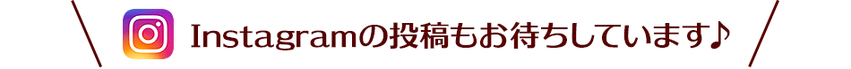 Instagramの投稿もお待ちしています♪