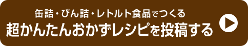 缶詰・びん詰・レトルト食品でつくる超かんたんおかずレシピを投稿する