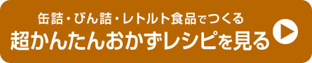 缶詰・びん詰・レトルト食品でつくる超かんたんおかずレシピを見る