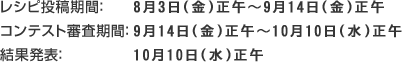 レシピ投稿期間：月3日(金)正午～9月14日(金)正午　コンテスト審査期間：9月14日(金)正午～10月10日(水)正午　結果発表：10月10日(水)正午