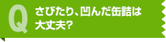 さびたり、凹んだ缶詰は大丈夫？