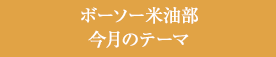 ボーソー米油部今月のテーマ