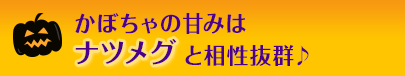 かぼちゃの甘みはナツメグと相性抜群♪