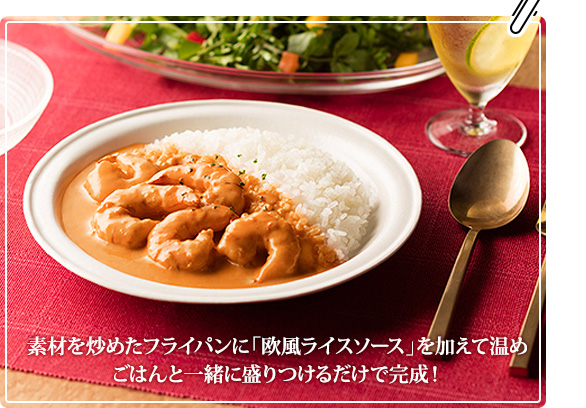 素材を炒めたフライパンに「欧風ライスソース」を加えて温めごはんと一緒に盛りつけるだけで完成！