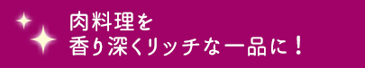 肉料理を香り深くリッチな一品に！