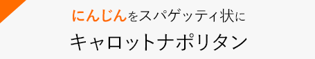 にんじんをスパゲッティ状に　キャロットナポリタン