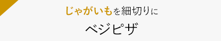 じゃがいもを細切りに　ベジピザ