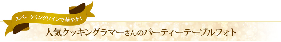 スパークリングワインで華やか！人気クッキングラマーさんのパーティーテーブルフォト