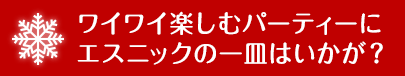 ワイワイ楽しむパーティーにエスニックの一皿はいかが？