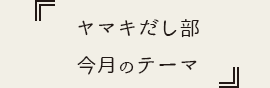 ヤマキだし部今月のテーマ