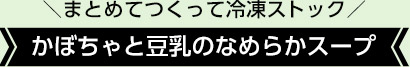 ＼まとめてつくって冷凍ストック／かぼちゃと豆乳のなめらかスープ