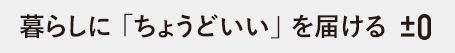 暮らしに「ちょうどいい」を届ける±0