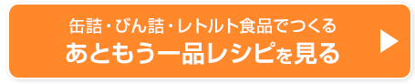 缶詰・びん詰・レトルト食品でつくるあともう一品レシピを見る