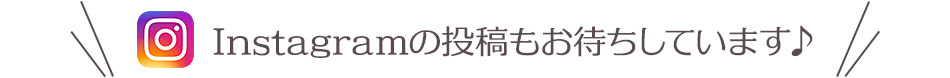 Instagramの投稿もお待ちしています♪