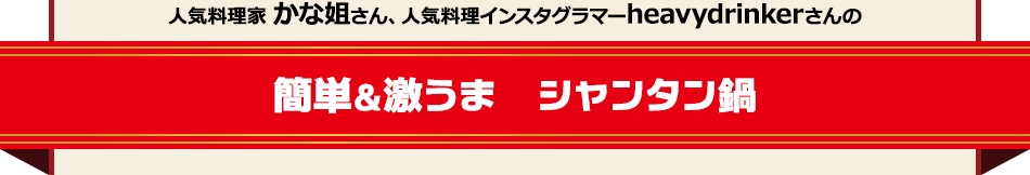 人気料理家 かな姐さん、人気料理インスタグラマーheavydrinkerさんの簡単＆激うま　シャンタン鍋