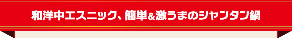 和洋中エスニック、簡単＆激うまのシャンタン鍋