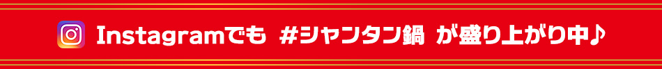 Instagramでも #シャンタン鍋 が盛り上がり中♪