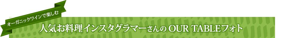 オーガニックワインで楽しむ人気お料理インスタグラマーさんのOUR TABLEフォト