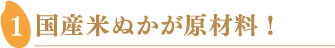 国産米ぬかが原材料!