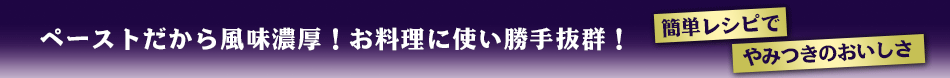 ペーストだから風味濃厚！お料理に使い勝手抜群！