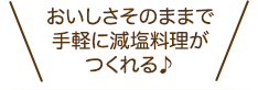 おいしさそのままで手軽に減塩料理がつくれる♪