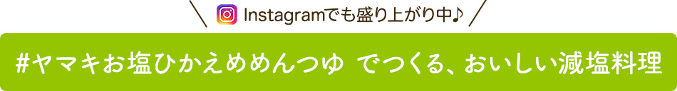 Instagramでも盛り上がり中♪#ヤマキお塩ひかえめめんつゆ でつくる、おいしい減塩料理