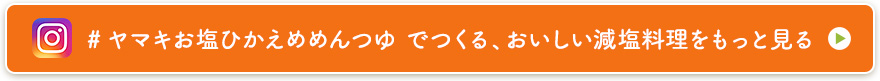 #ヤマキお塩ひかえめめんつゆ でつくる、おいしい減塩料理をもっと見る