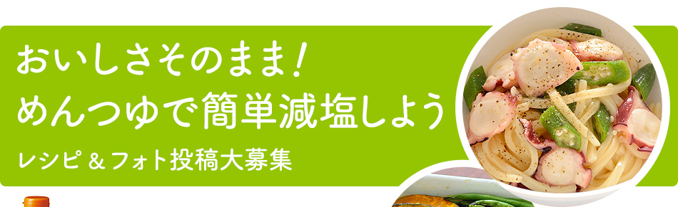 おいしさそのまま！めんつゆで簡単減塩しよう　レシピ＆フォト投稿大募集