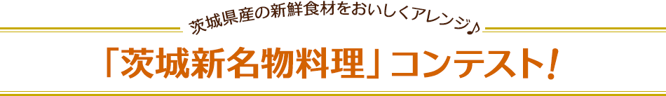 茨城県産の新鮮食材をおいしくアレンジ♪「茨城新名物料理」コンテスト！