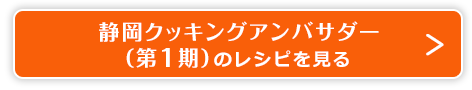 靜岡クッキングアンバサダー（第1期）のレシピを見る