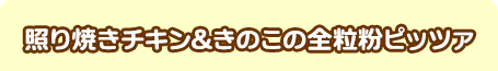 照り焼きチキン&きのこの全粒粉ピザ