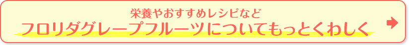 栄養やおすすめレシピなどフロリダグレープフルーツについてもっとくわしく