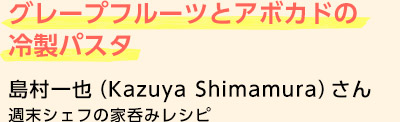 グレープフルーツとアボカドの冷製パスタ島村一也（Kazuya Shimamura）さん週末シェフの家呑みレシピ