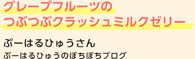 グレープフルーツのつぶつぶクラッシュミルクゼリーぷーはるひゅうさんぷーはるひゅうのぼちぼちブログ