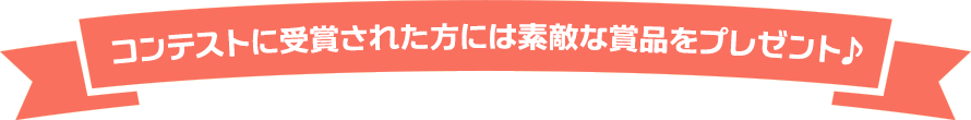  コンテストに受賞された方には素敵な賞品をプレゼント♪