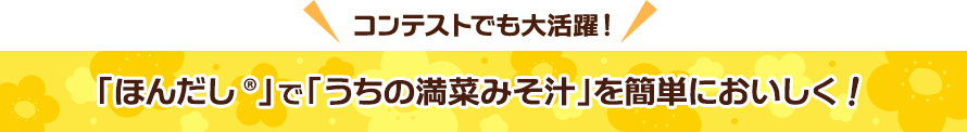  コンテストでも大活躍！「ほんだし®」で「うちの満菜みそ汁」を簡単においしく