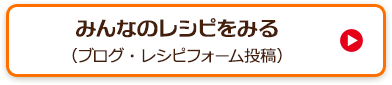 みんなのレシピをみる（ブログ・レシピフォーム投稿）