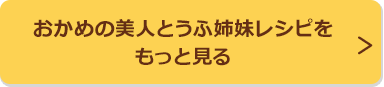 おかめの美人とうふ姉妹レシピをもっと見る