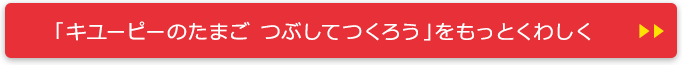 「キユーピーのたまご つぶしてつくろう」をもっとくわしく