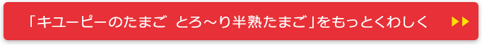 「キユーピーのたまご とろ～り半熟たまご」をもっとくわしく