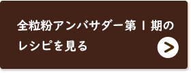 全粒粉アンバサダー第1期のレシピを見る