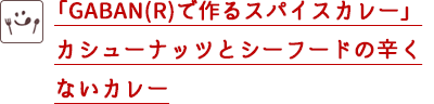「GABAN(R)で作るスパイスカレー」カシューナッツとシーフードの辛くないカレー