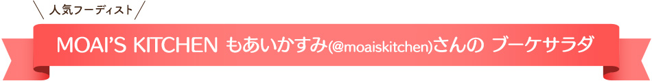 人気フーディストMOAI’S KITCHEN もあいかすみ(@moaiskitchen)さんの ブーケサラダ