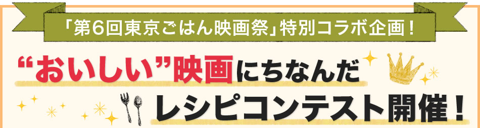 「第6回東京ごはん映画祭」特別コラボ企画！“おいしい”映画にちなんだレシピコンテスト開催！