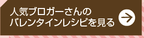 人気ブロガーさんのバレンタインレシピを見る