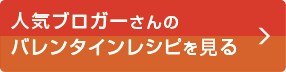 人気ブロガーさんのバレンタインレシピを見る！