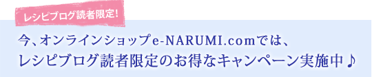 今、オンラインショップe-NARUMI.comでは、レシピブログ読者限定のお得なキャンペーン実施中♪
